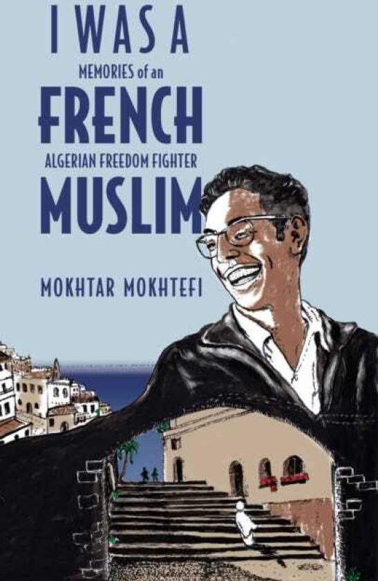 I Was A French Muslim Memories of an Algerian Freedom Fighter