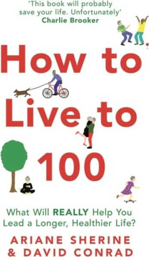 How to Live to 100 What Will REALLY Help You Lead a Longer, Healthier Life?