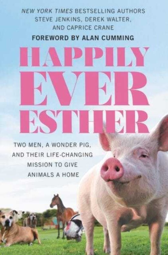 Happily Ever Esther Two Men, a Wonder Pig, and Their LifeChanging Mission to Give Animals a Home