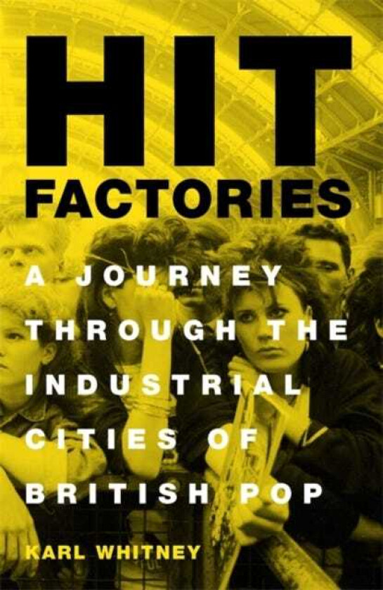 Hit Factories A Journey Through the Industrial Cities of British Pop