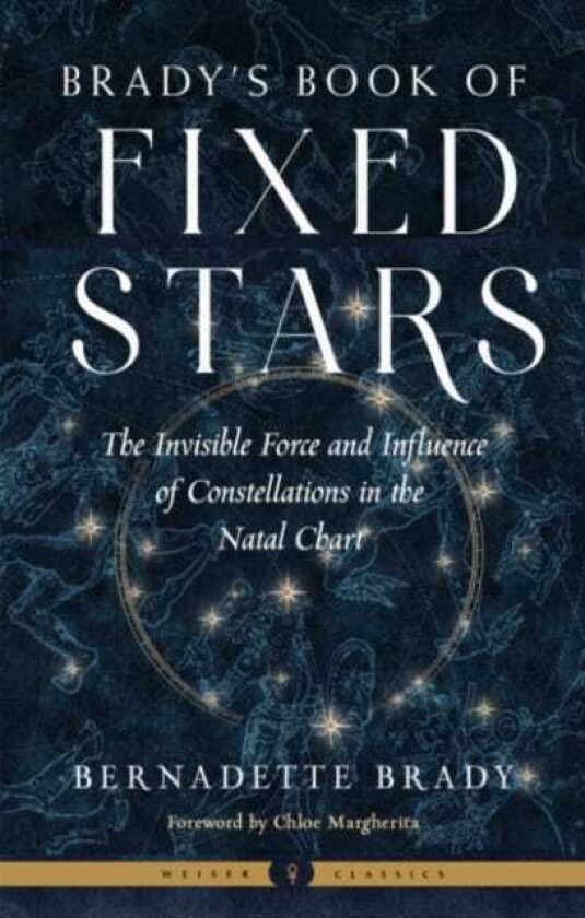 Brady'S Book of Fixed Stars  The Invisible Force and Influence of Constellations in the Natal Chart Weiser Classics