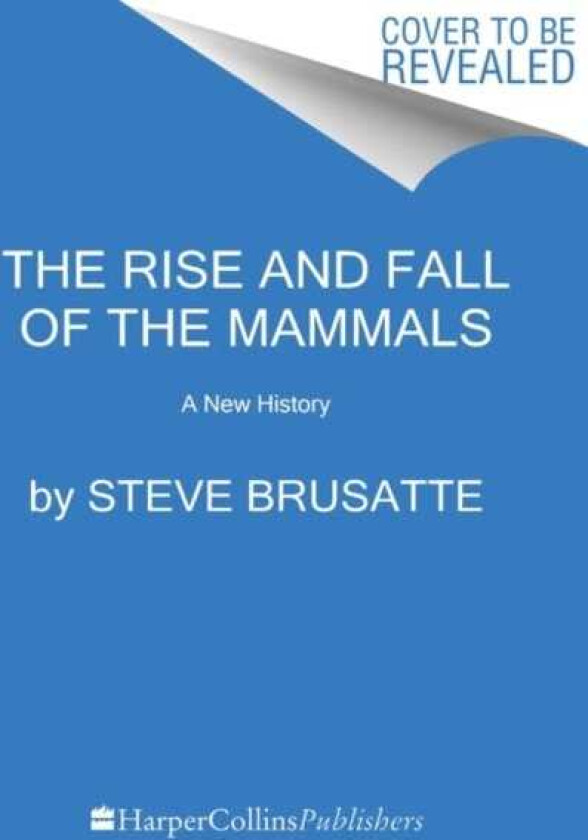 The Rise and Reign of the Mammals A New History, from the Shadow of the Dinosaurs to Us