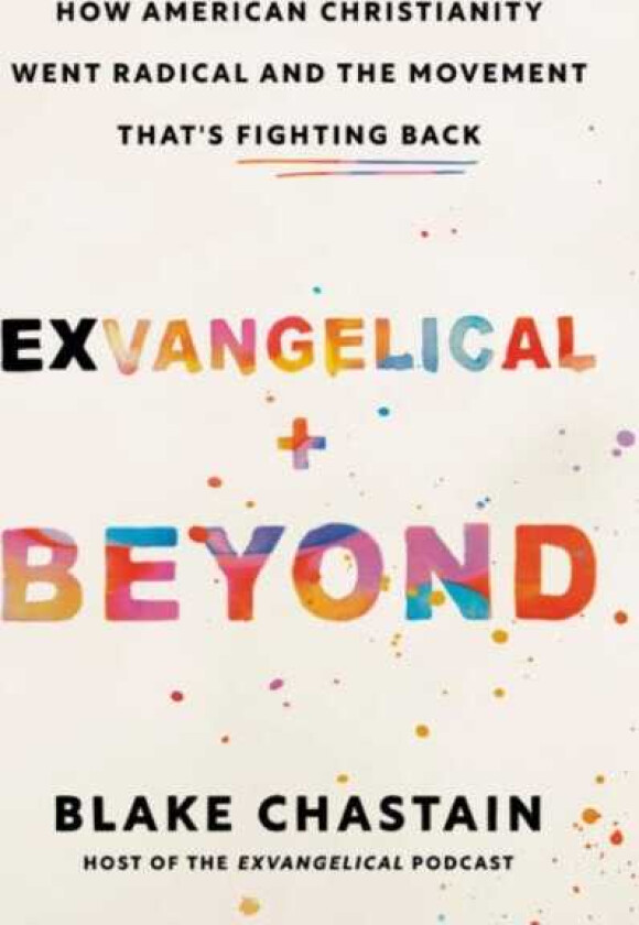 Exvangelical and Beyond How American Christianity Went Radical and the Movement That's Fighting Back