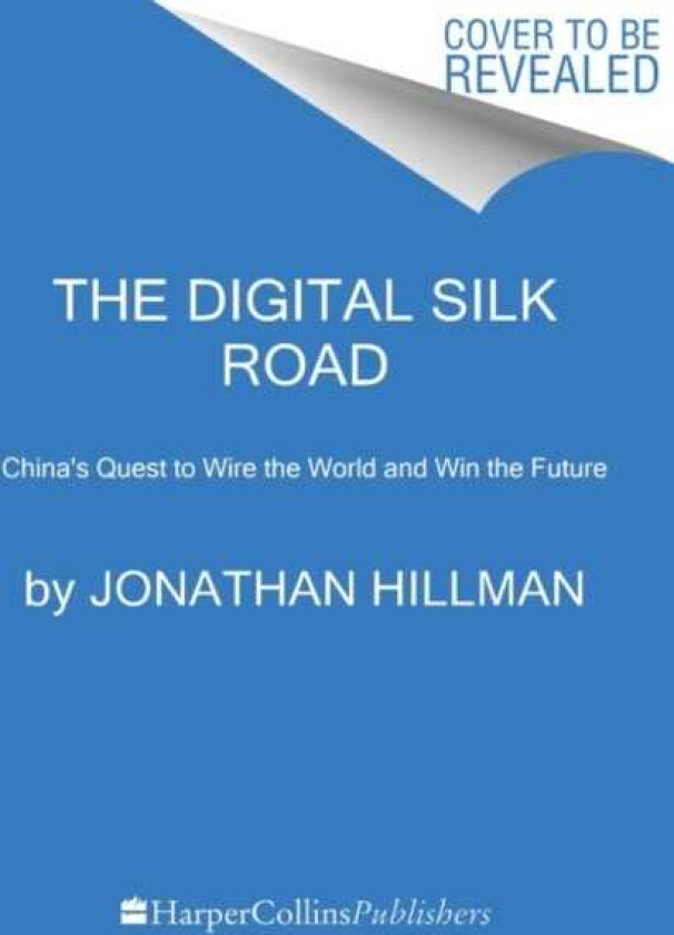 The Digital Silk Road China's Quest to Wire the World and Win the Future