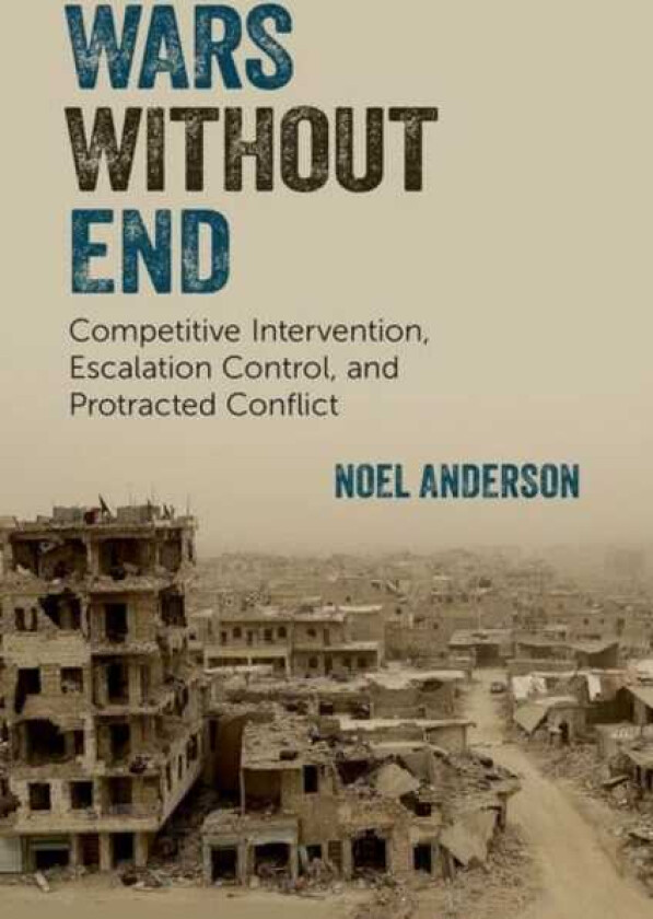 Wars Without End Competitive Intervention, Escalation Control, and Protracted Conflict