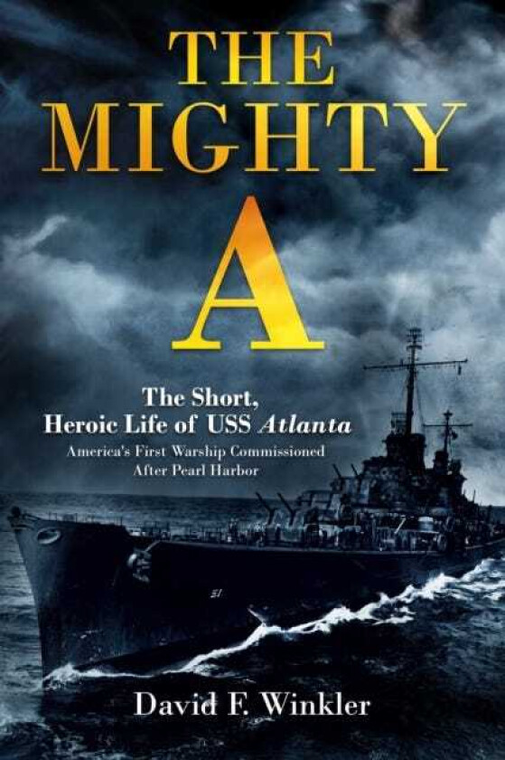 The Mighty A: The Short, Heroic Life of the USS Atlanta America's First Warship Commissioned After Pearl Harbor