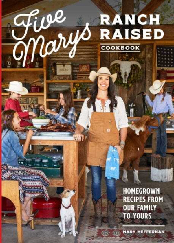 Five Marys Ranch Raised  Homegrown Recipes and Stories from Our Family to Yours