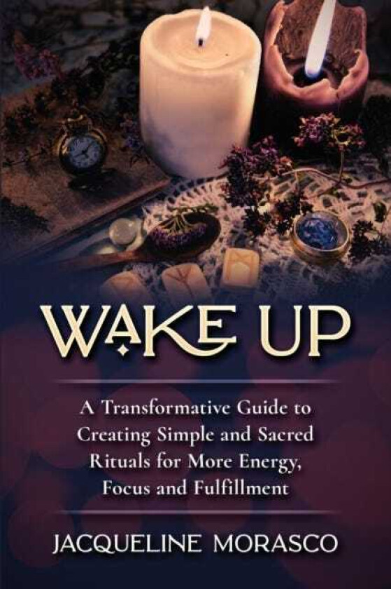 Wake Up A Transformative Guide to Creating Simple and Sacred Rituals for More Energy, Focus and Fulfillment