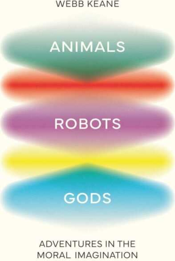 Animals, Robots, Gods Adventures in the Moral Imagination