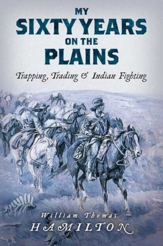 My Sixty Years on the Plains Trapping, Trading, and Indian Fighting