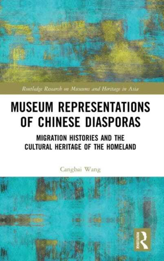 Museum Representations of Chinese Diasporas  Migration Histories and the Cultural Heritage of the Homeland