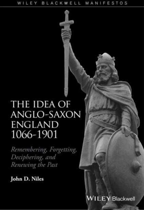 The Idea of AngloSaxon England 10661901 Remembering, Forgetting, Deciphering, and Renewing the Past