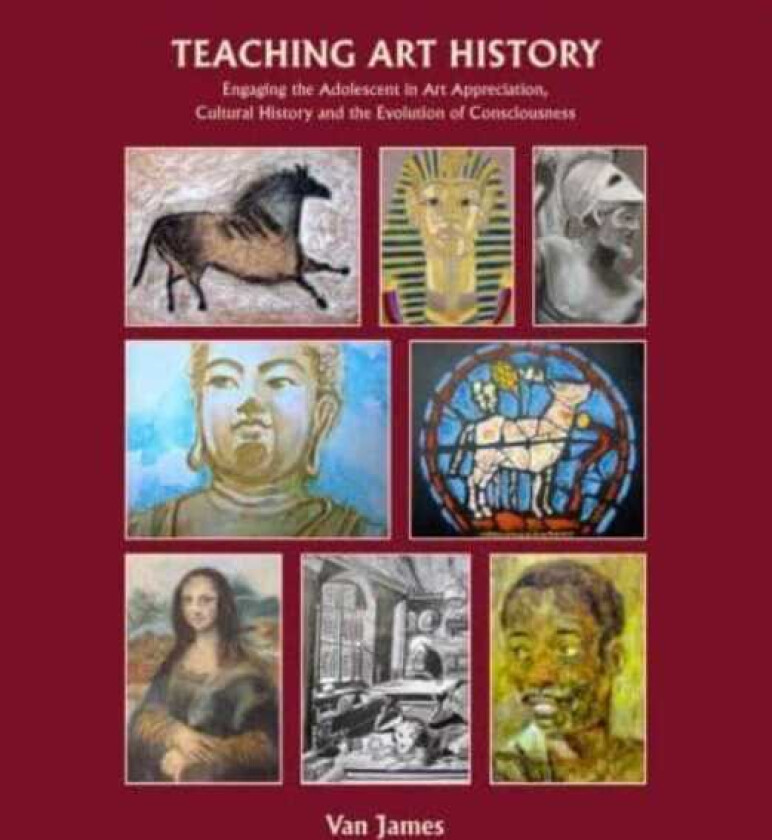 Teaching Art History Engaging the Adolescent in Art Appreciation, Cultural History and the Evolution of Consciousness