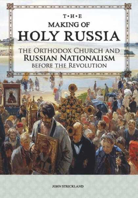 The Making of Holy Russia The Orthodox Church and Russian Nationalism Before the Revolution