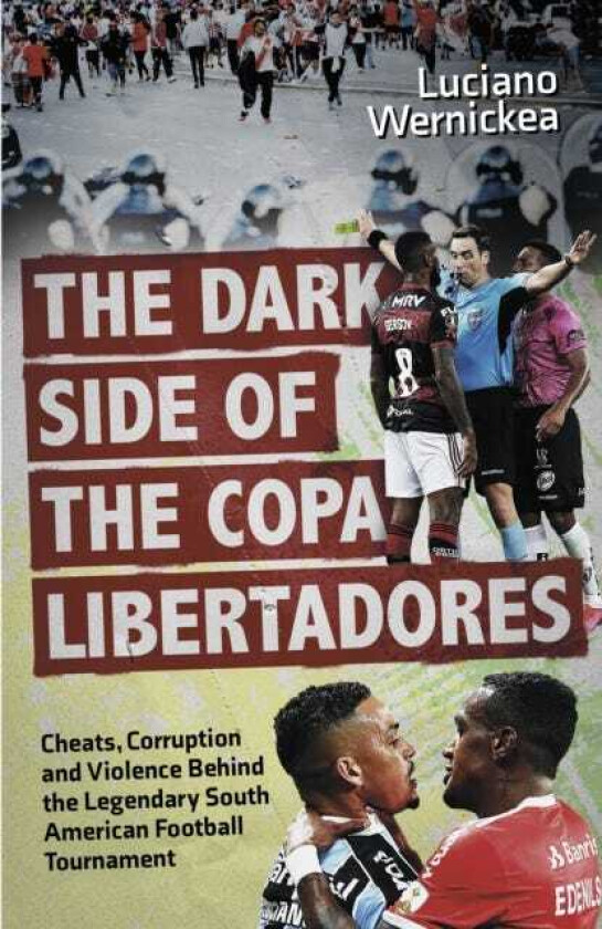 The Dark Side of the Copa Libertadores Cheats, Corruption and Violence Behind the Legendary South American Football Tournament