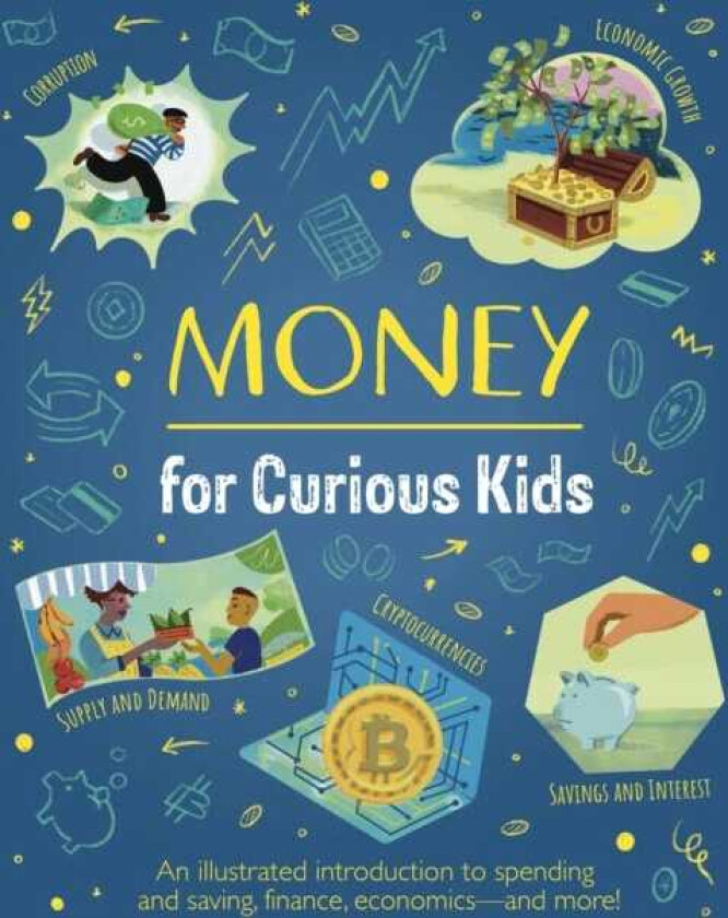 Money for Curious Kids An Illustrated Introduction to Spending and Saving, Finance, Economics—and More!