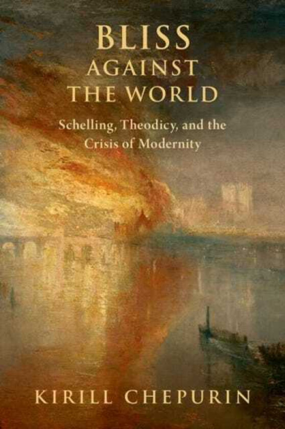 Bliss Against the World Schelling, Theodicy, and the Crisis of Modernity