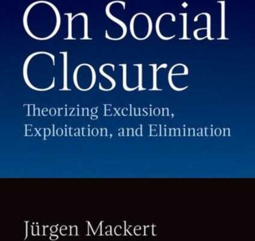 On Social Closure Theorising Exclusion, Exploitation, and Elimination