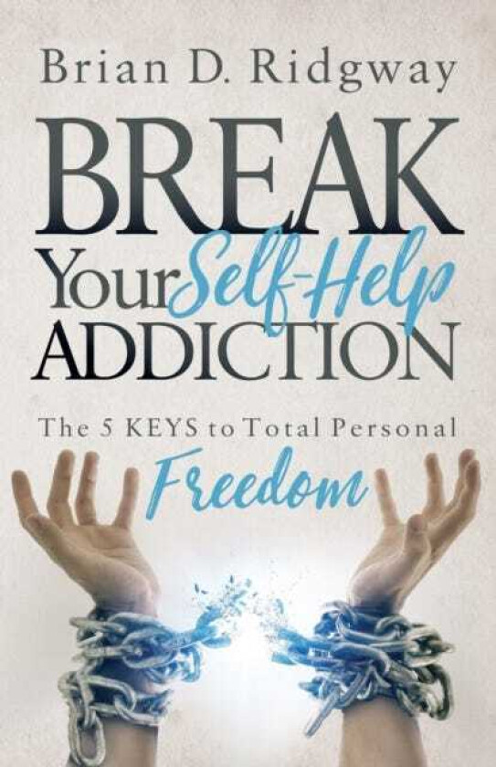 Break Your Self Help Addiction The 5 Keys to Total Personal Freedom