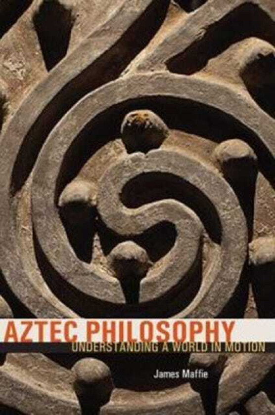 Aztec Philosophy Understanding a World in Motion