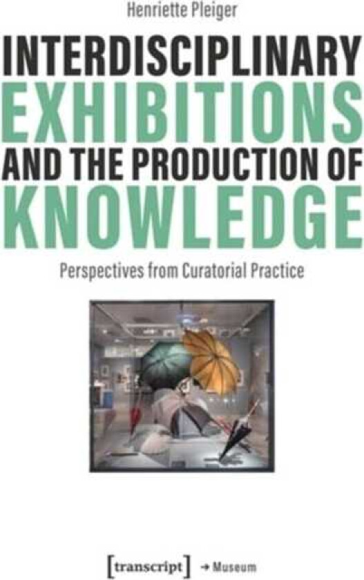 Interdisciplinary Exhibitions and the Production of Knowledge Perspectives from Curatorial Practice