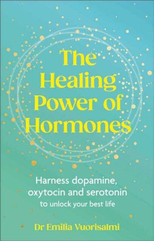 The Healing Power of Hormones Harness dopamine, serotonin and oxytocin to unlock your best life