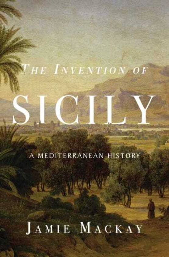 The Invention of Sicily A Mediterranean History