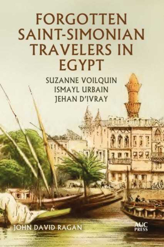 Forgotten SaintSimonian Travelers in Egypt Suzanne Voilquin, Ismayl Urbain, and Jehan d'Ivray