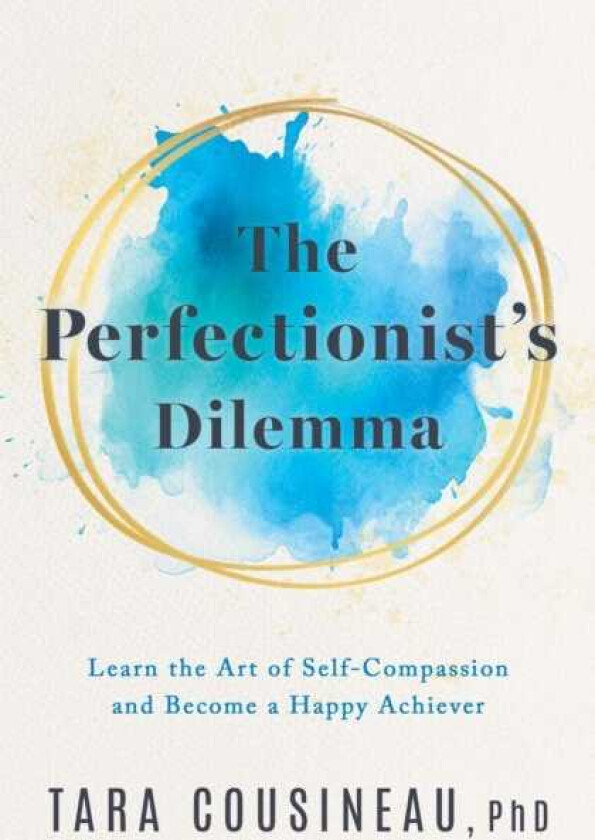 The Perfectionist's Dilemma Learn the Art of SelfCompassion and Become a Happy Achiever
