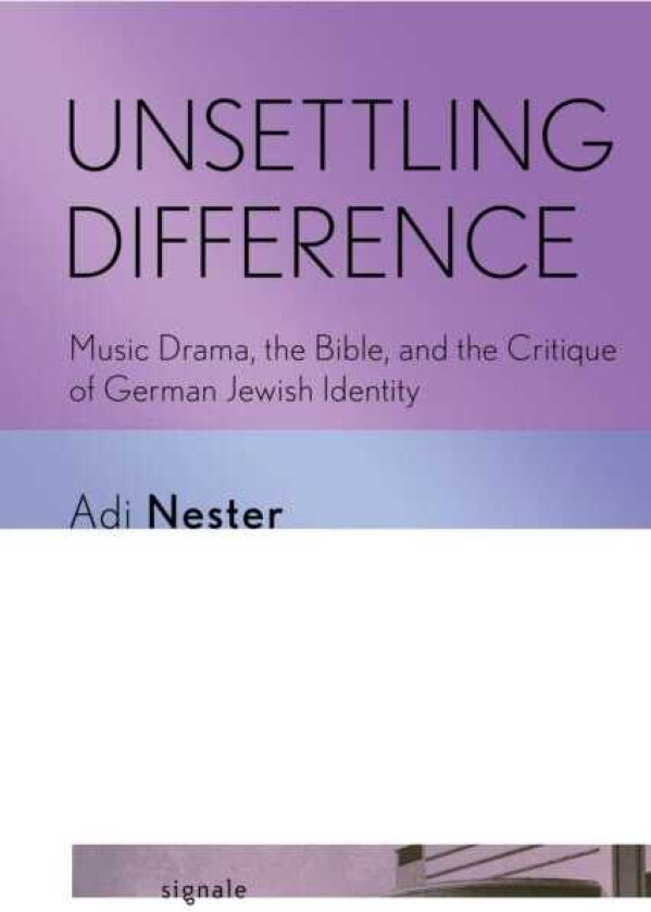 Unsettling Difference Music Drama, the Bible, and the Critique of German Jewish Identity