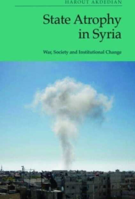 State Atrophy in Syria  War, Society and Institutional Change