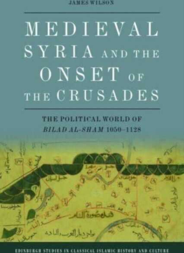 Medieval Syria and the Onset of the Crusades The Political World of Bilad AlSham 10501128
