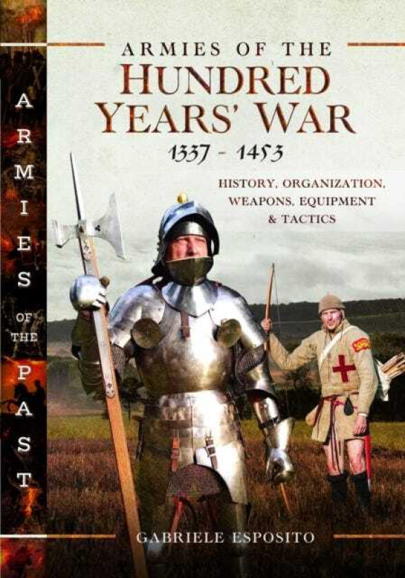 Armies of the Hundred Years' War 1337–1453 History, Organization, Weapons, Equipment and Tactics
