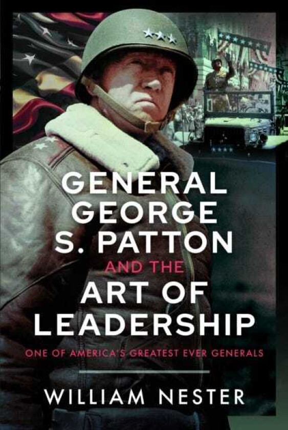 General George S. Patton and the Art of Leadership  One of America’s Greatest Ever Generals