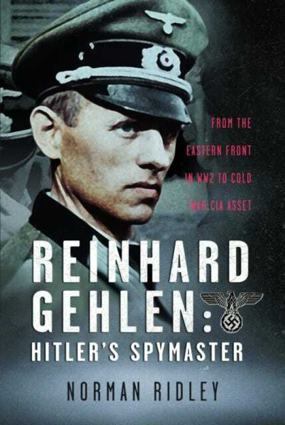 Reinhard Gehlen: Hitler’s Spymaster From the Eastern Front in WW2 to Cold War CIA Asset