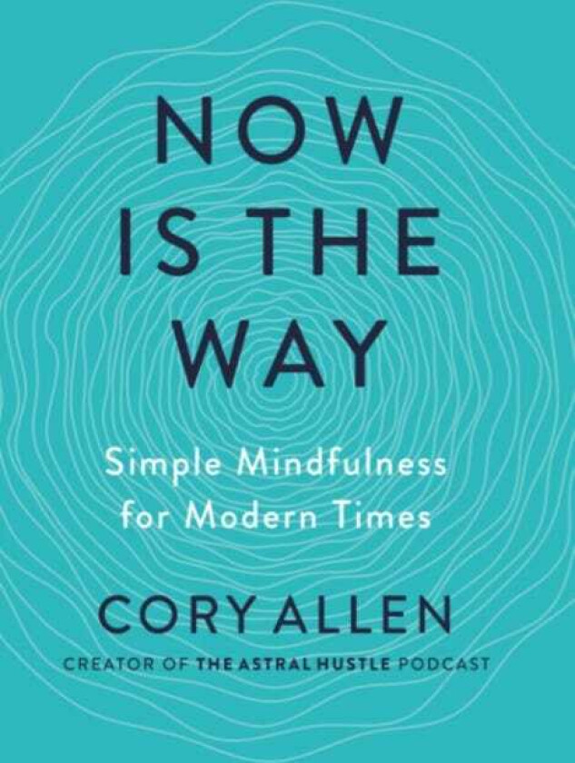 Now is the Way  Simple Mindfulness for Modern Times