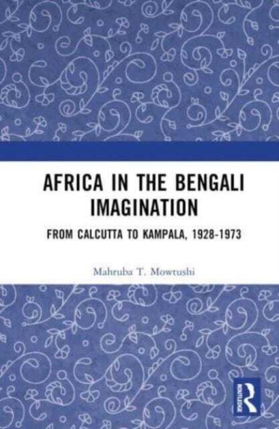Africa in the Bengali Imagination From Calcutta to Kampala, 19281973