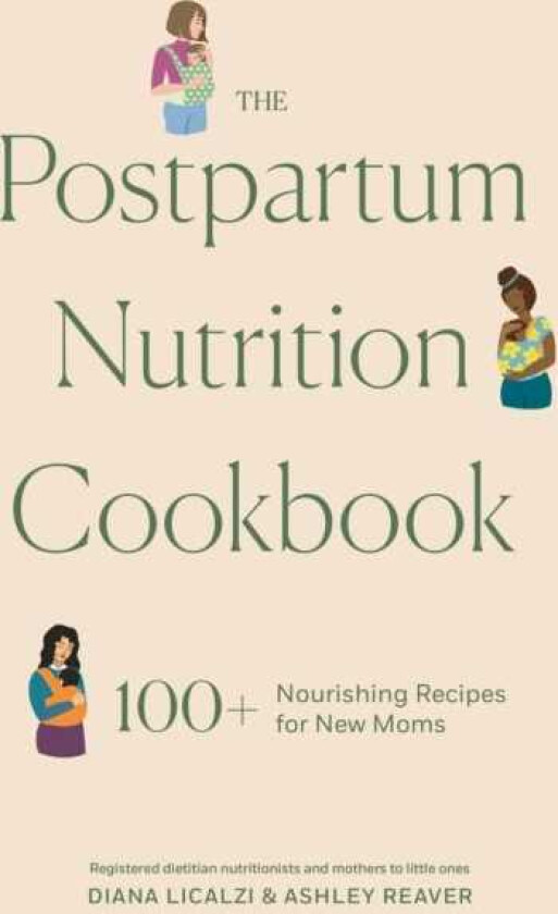 The Postpartum Nutrition Cookbook 100+ Nourishing Recipes for New Moms in the First 40 Days and Beyond