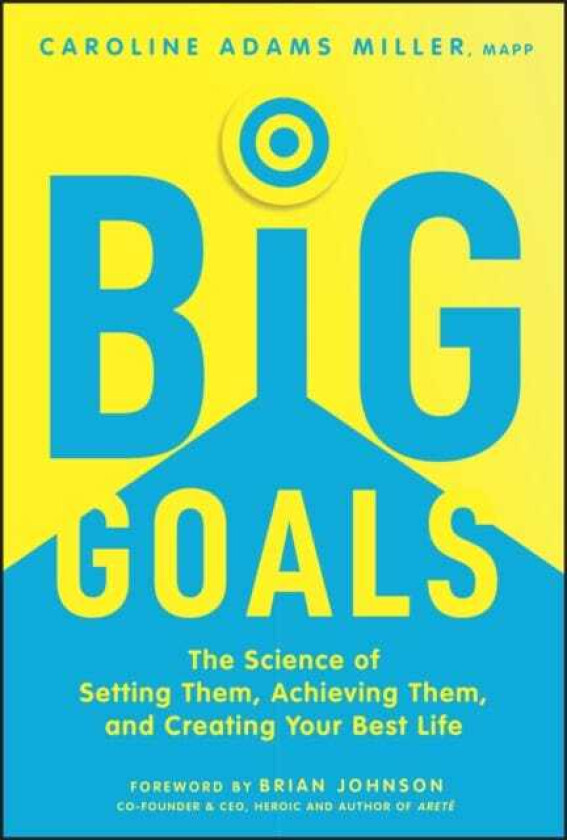 Big Goals  The Science of Setting Them, Achieving Them, and Creating Your Best Life