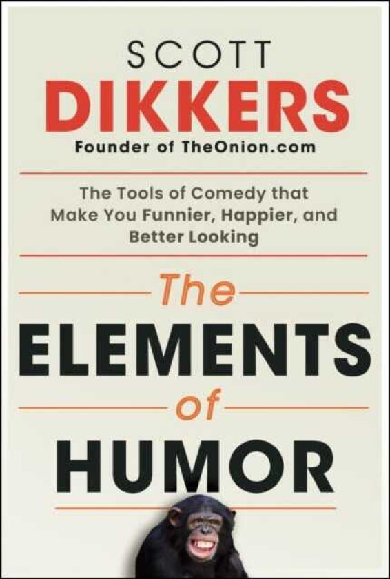 The Elements of Humor The Tools of Comedy that Make You Funnier, Happier, and Better Looking