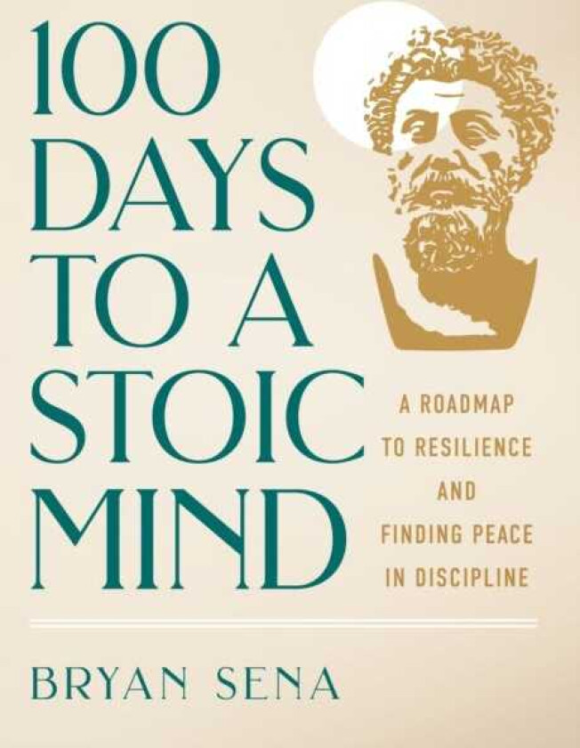 100 Days to a Stoic Mind A Roadmap to Resilience and Finding Peace in Discipline