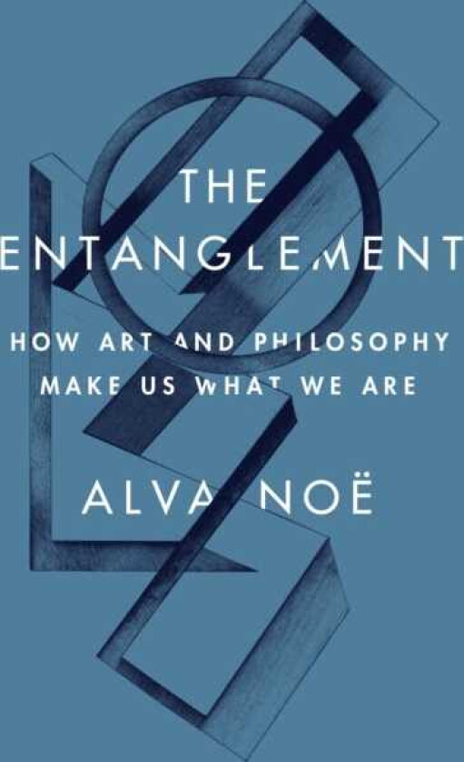 The Entanglement How Art and Philosophy Make Us What We Are