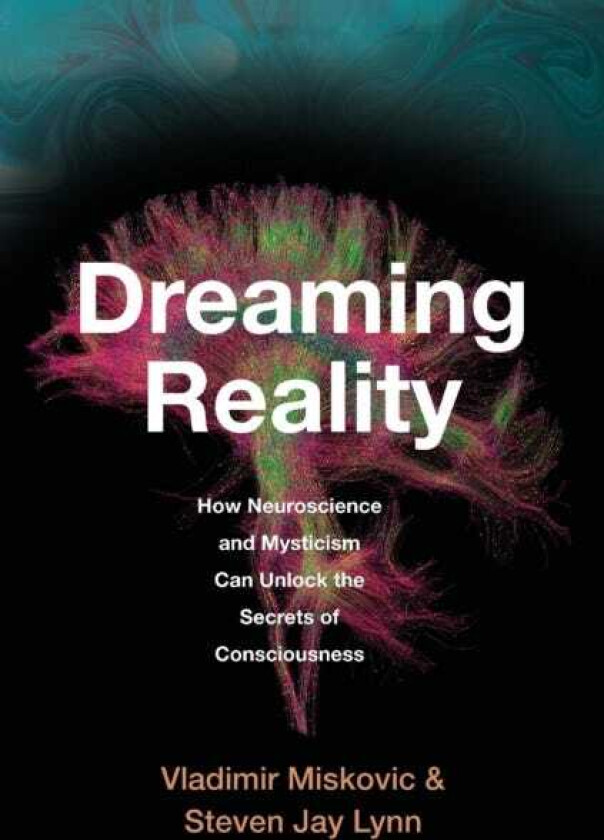 Dreaming Reality How Neuroscience and Mysticism Can Unlock the Secrets of Consciousness
