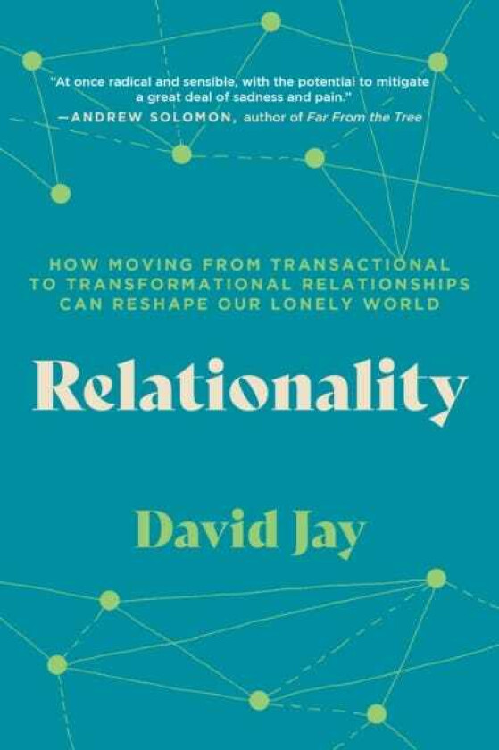 Relationality How Moving from Transactional to Transformational Relationships Can Reshape Our Lonely World