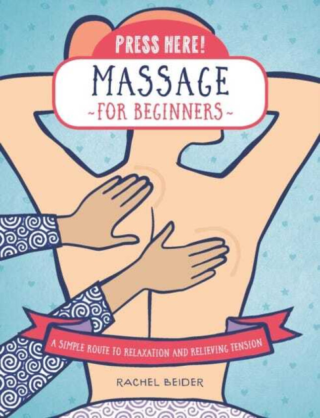 Press Here! Massage for Beginners A Simple Route to Relaxation and Relieving Tension