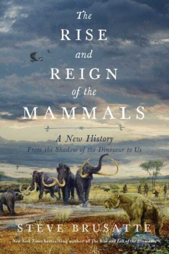 The Rise and Reign of the Mammals A New History, from the Shadow of the Dinosaurs to Us