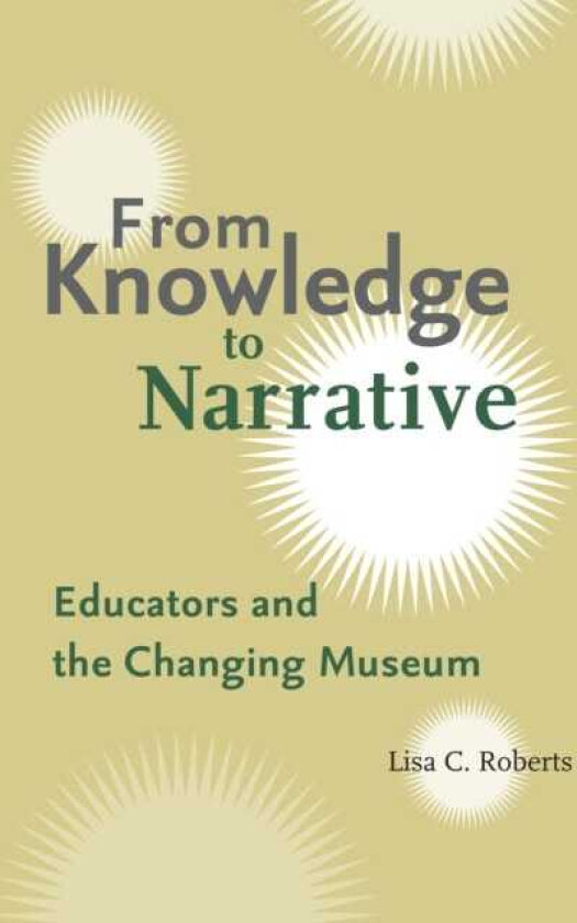 From Knowledge to Narrative Educators and the Changing Museum