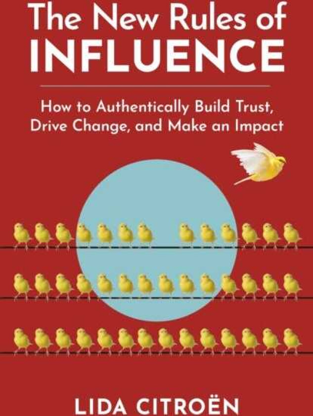 The New Rules of Influence How to Authentically Build Trust, Drive Change, and Make an Impact