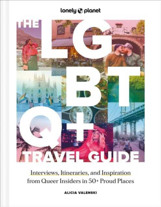 Lonely Planet The LGBTQ+ Travel Guide Interviews, Itineraries, & Inspiration from Insiders in 50 Proud Places Around the Globe