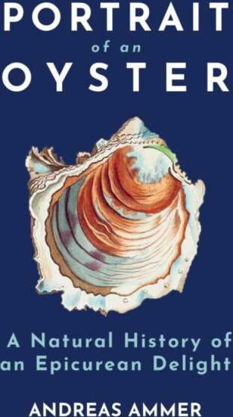Portrait of an Oyster A Natural History of an Epicurean Delight